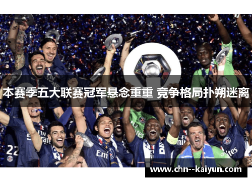 本赛季五大联赛冠军悬念重重 竞争格局扑朔迷离